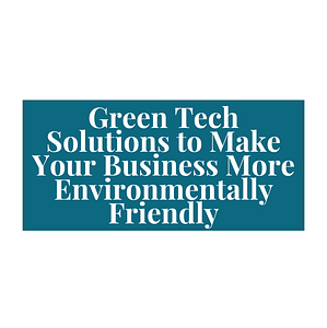 4 Simple Green Tech Solutions to Make Your Small Business More Environmentally Friendly